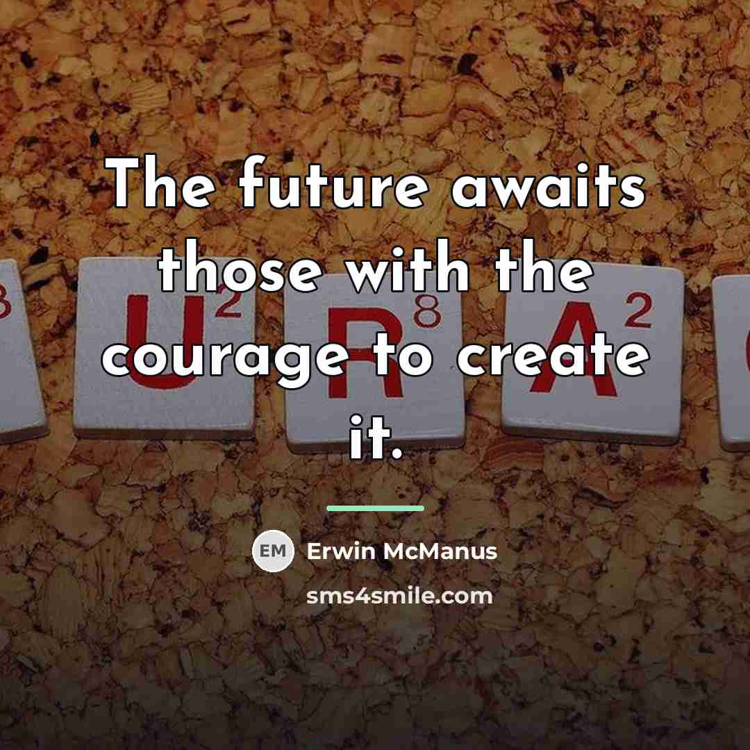 “The future awaits those with the courage to create it.…” quote by Erwin McManus