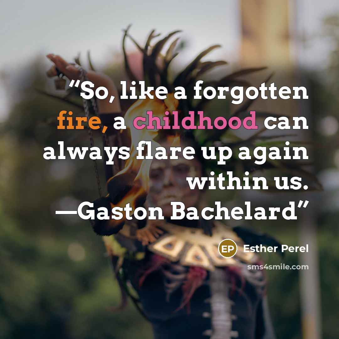 “So, like a forgotten fire, a childhood can always flare up again within us. —Gaston Bachelard” quote by Esther Perel