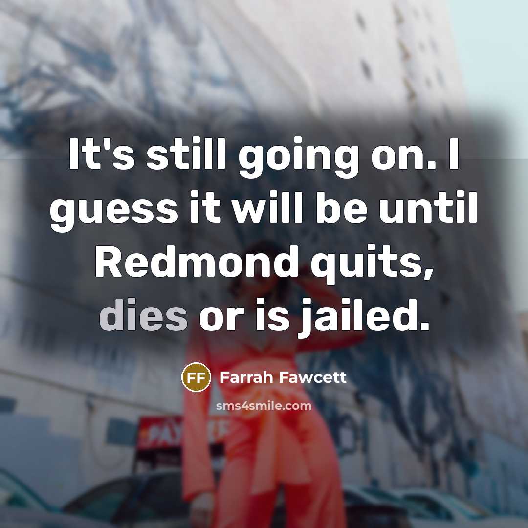 “It's still going on. I guess it will be until Redmond quits, dies or is jailed.” quote by Farrah Fawcett