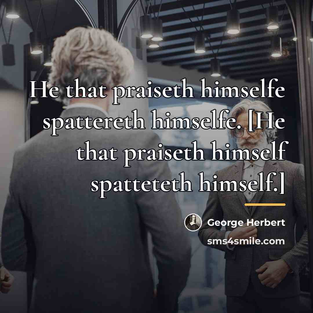 “He that praiseth himselfe spattereth himselfe. [He that praiseth himself…” quote by George Herbert