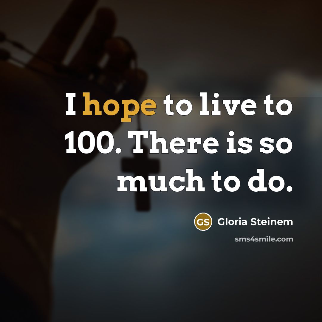“I hope to live to 100. There is so much…” quote by Gloria Steinem