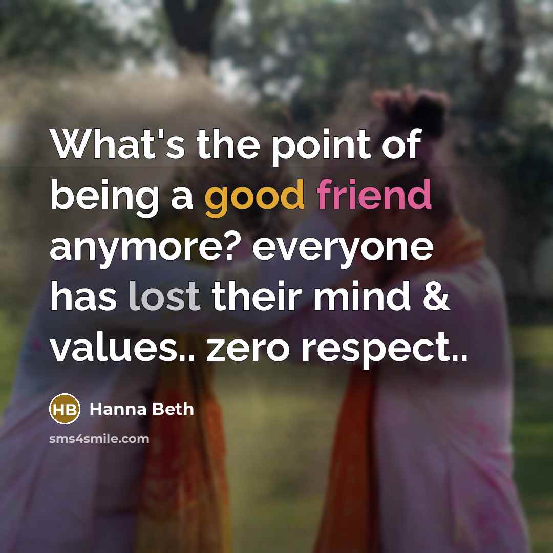 “What's the point of being a good friend anymore? everyone has lost their mind & values.. zero respect..” quote by Hanna Beth