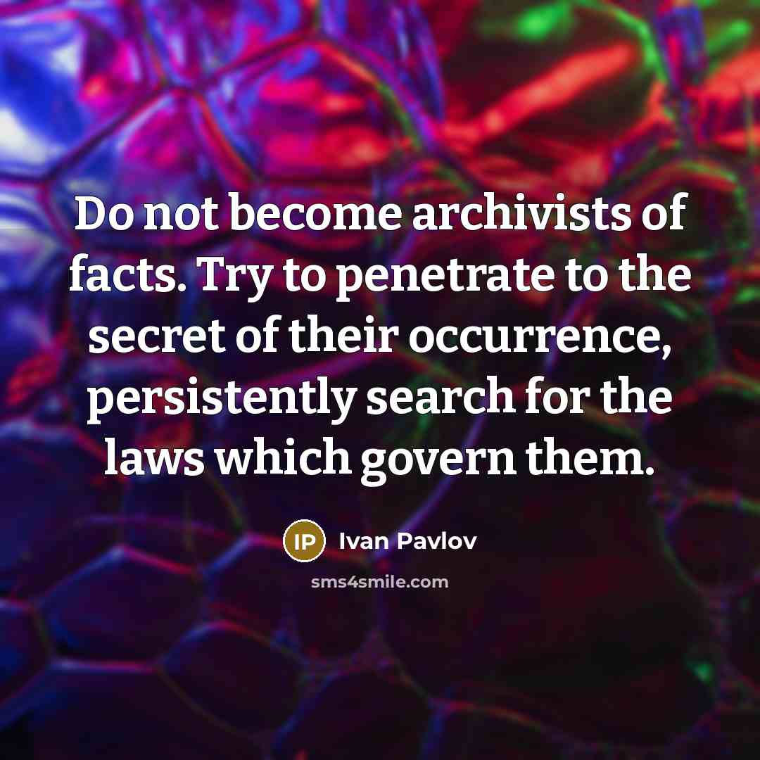 “Do not become archivists of facts. Try to penetrate to…” quote by Ivan Pavlov