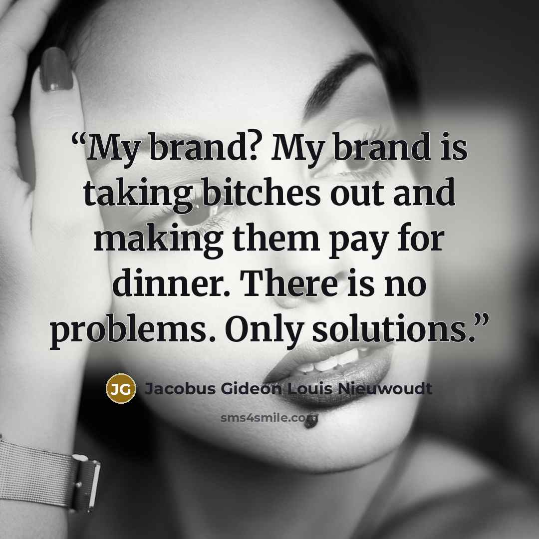 “My brand? My brand is taking bitches out and making them pay for dinner. There is no problems. Only solutions.” quote by Jacobus Gideon Louis Nieuwoudt