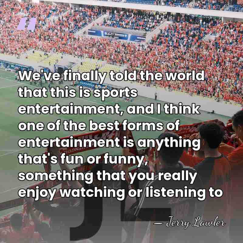 We've finally told the world that this is sports entertainment, and I&hellip; - Jerry Lawler