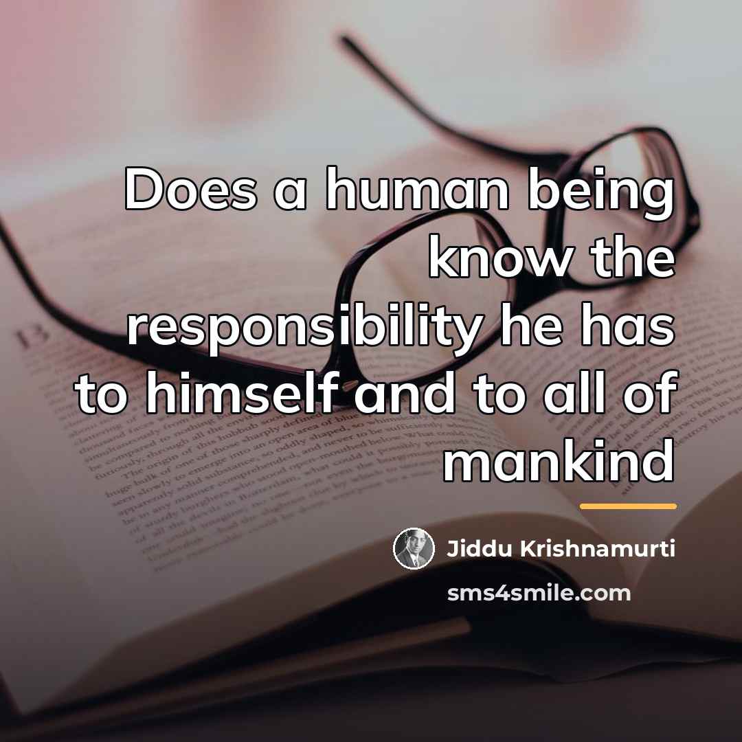 “Does a human being know the responsibility he has to…” quote by Jiddu Krishnamurti