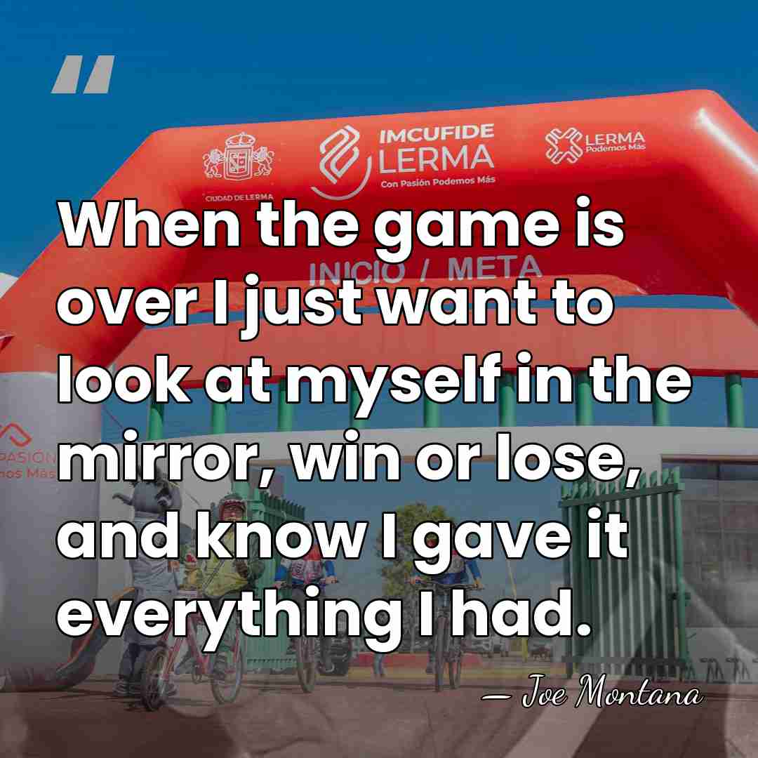When the game is over I just want to look at myself&hellip; - Joe Montana