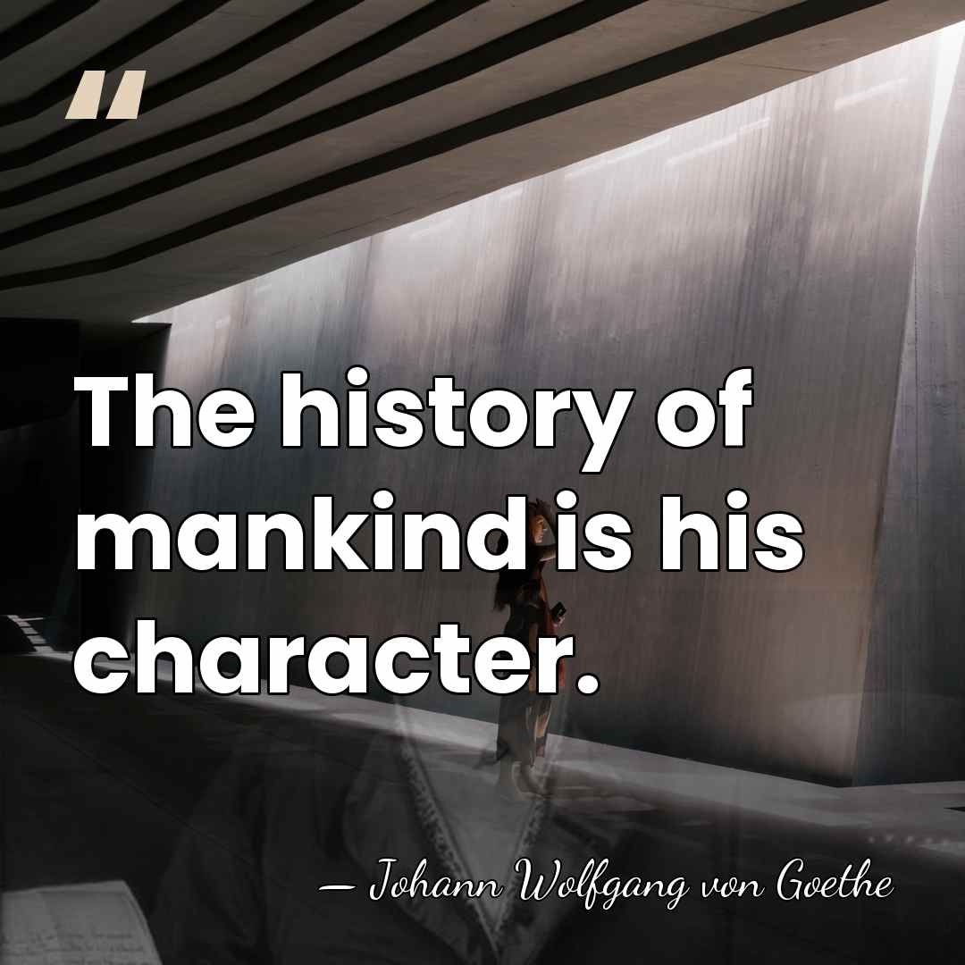 The history of mankind is his character. - Johann Wolfgang von Goethe