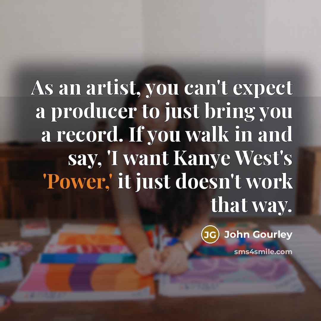 “As an artist, you can't expect a producer to just…” quote by John Gourley