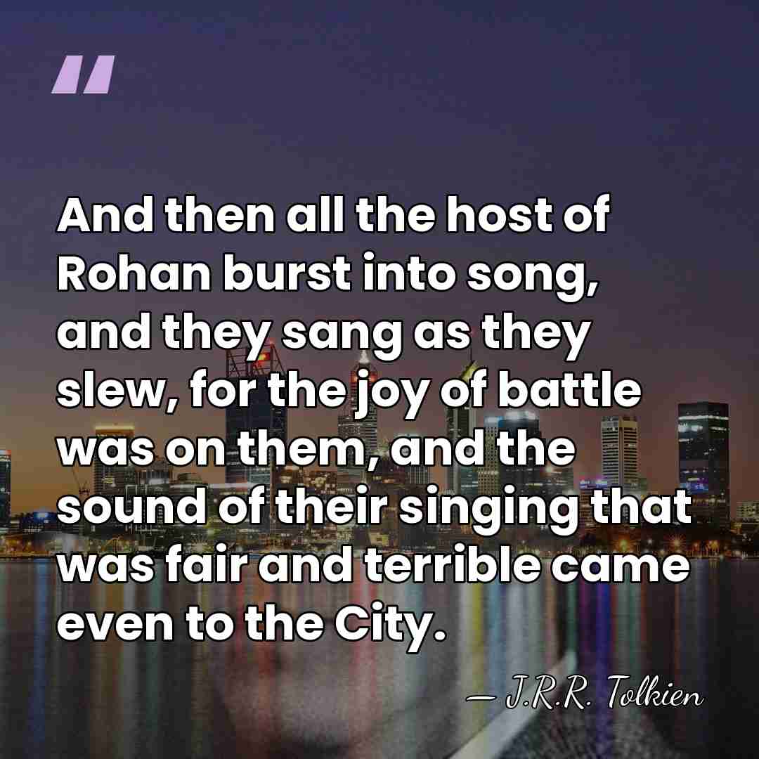 And then all the host of Rohan burst into song, and they&hellip; - J.R.R. Tolkien