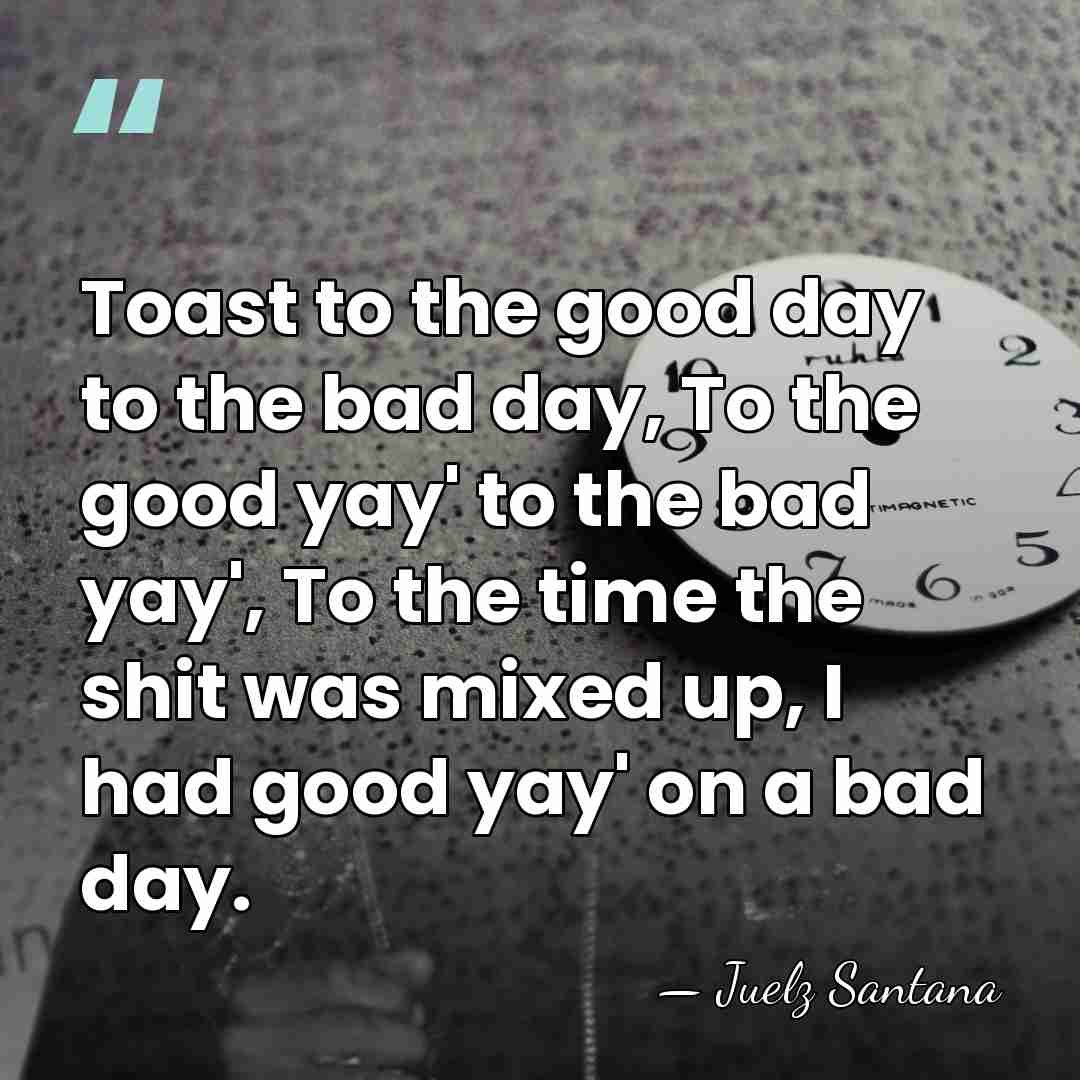 Toast to the good day to the bad day, To the good&hellip; - Juelz Santana