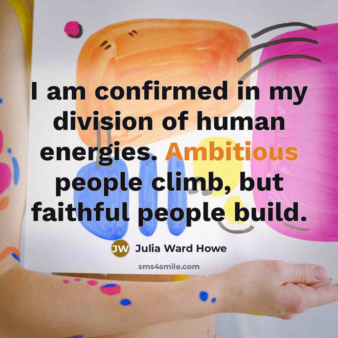 “I am confirmed in my division of human energies. Ambitious…” quote by Julia Ward Howe