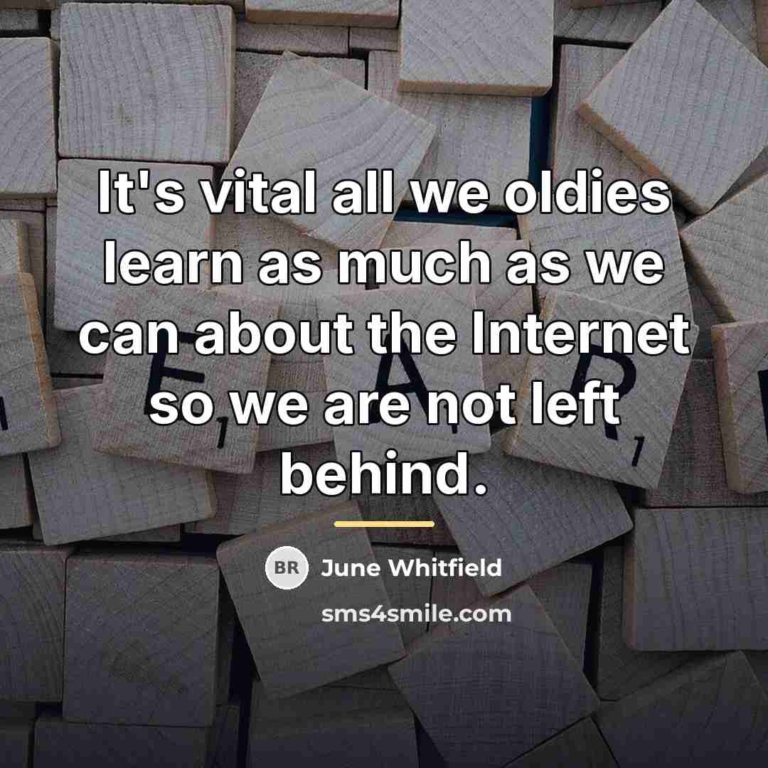“It's vital all we oldies learn as much as we…” quote by June Whitfield
