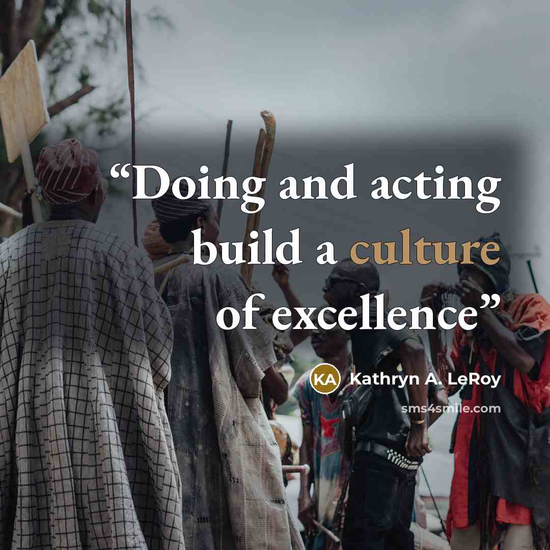 “Doing and acting build a culture of excellence” quote by Kathryn A. LeRoy