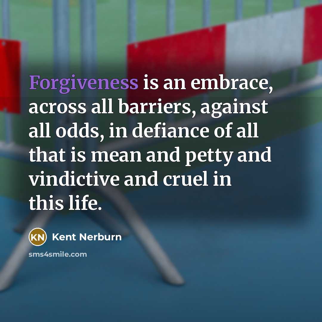 “Forgiveness is an embrace, across all barriers, against all odds,…” quote by Kent Nerburn