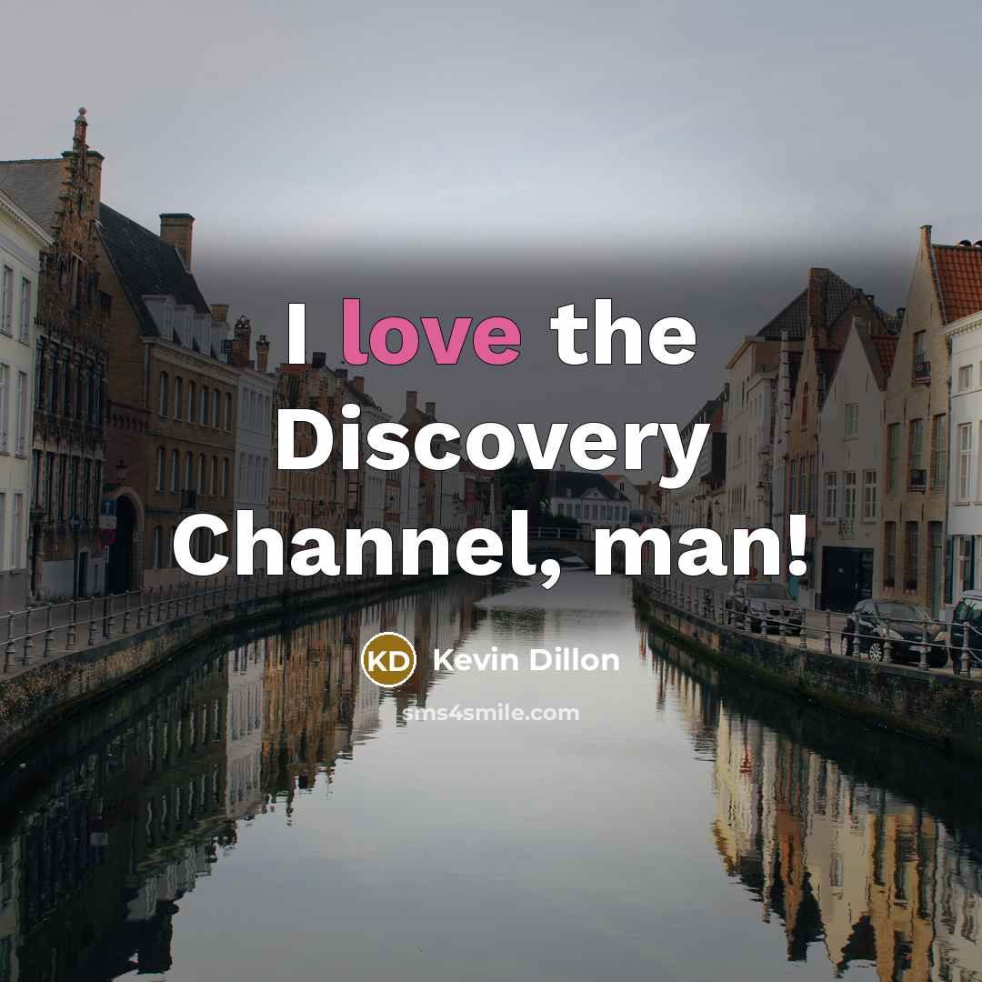 “I love the Discovery Channel, man!…” quote by Kevin Dillon