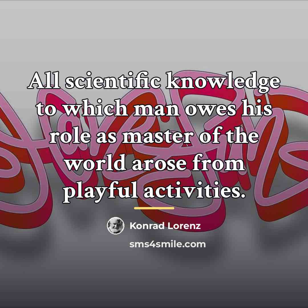 “All scientific knowledge to which man owes his role as…” quote by Konrad Lorenz