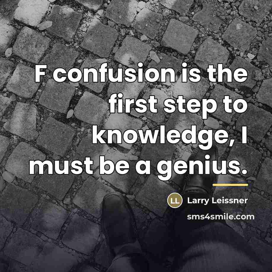 “F confusion is the first step to knowledge, I must…” quote by Larry Leissner