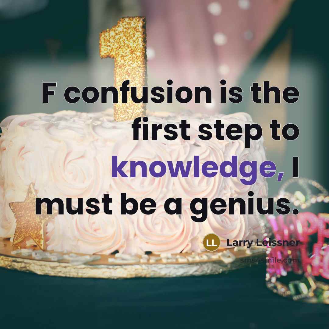 “F confusion is the first step to knowledge, I must be a genius.” quote by Larry Leissner