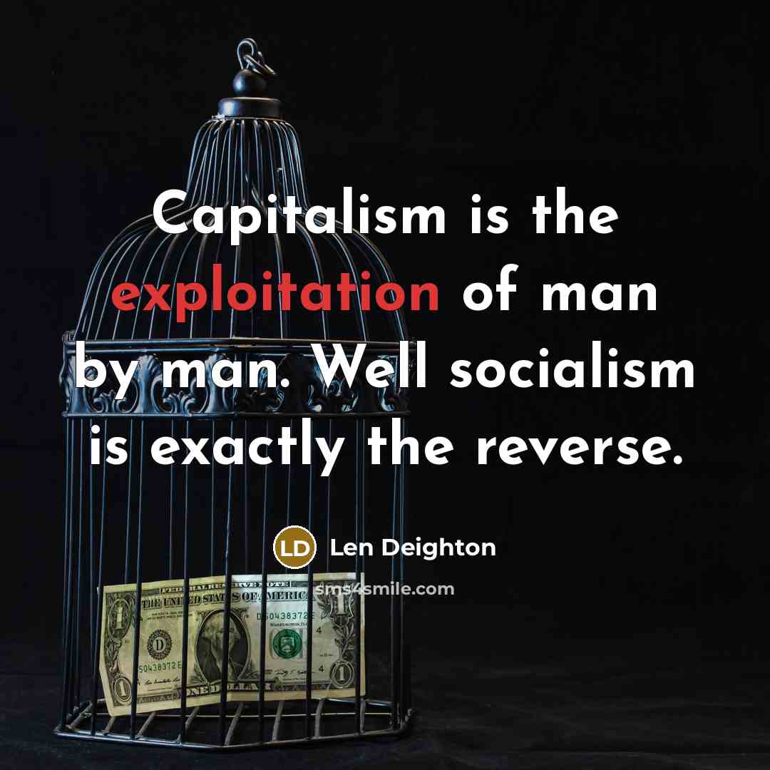 “Capitalism is the exploitation of man by man. Well socialism…” quote by Len Deighton