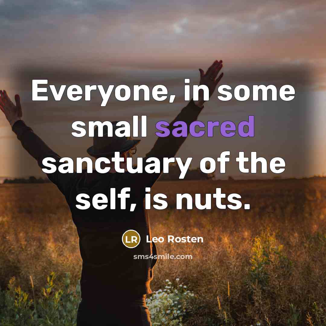 “Everyone, in some small sacred sanctuary of the self, is…” quote by Leo Rosten