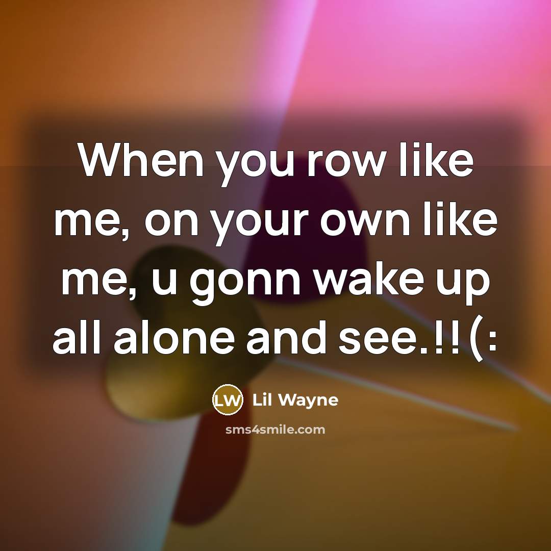 “When you row like me, on your own like me,…” quote by Lil Wayne