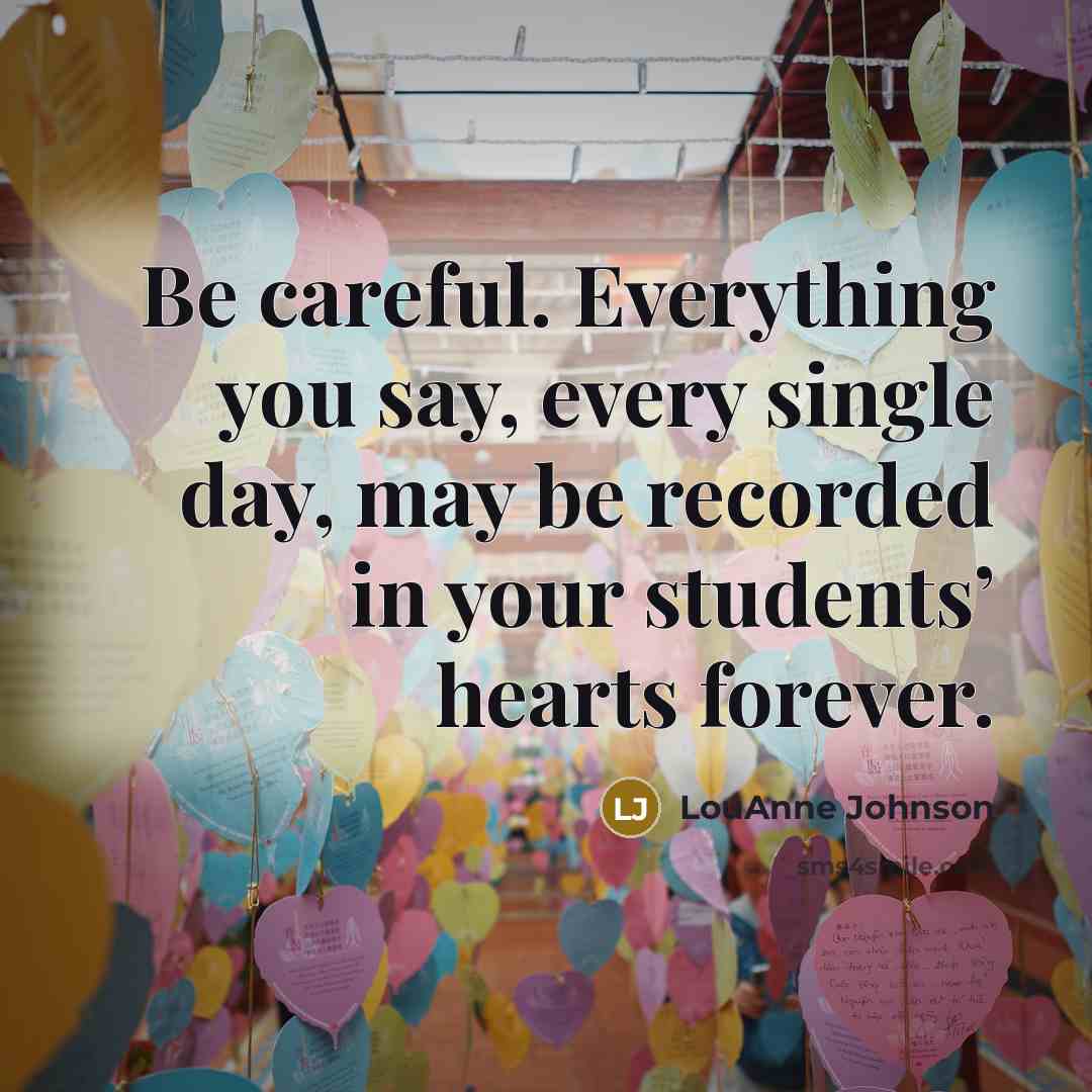 “Be careful. Everything you say, every single day, may be…” quote by LouAnne Johnson