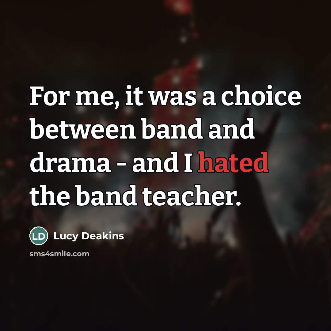 “For me, it was a choice between band and drama…” quote by Lucy Deakins
