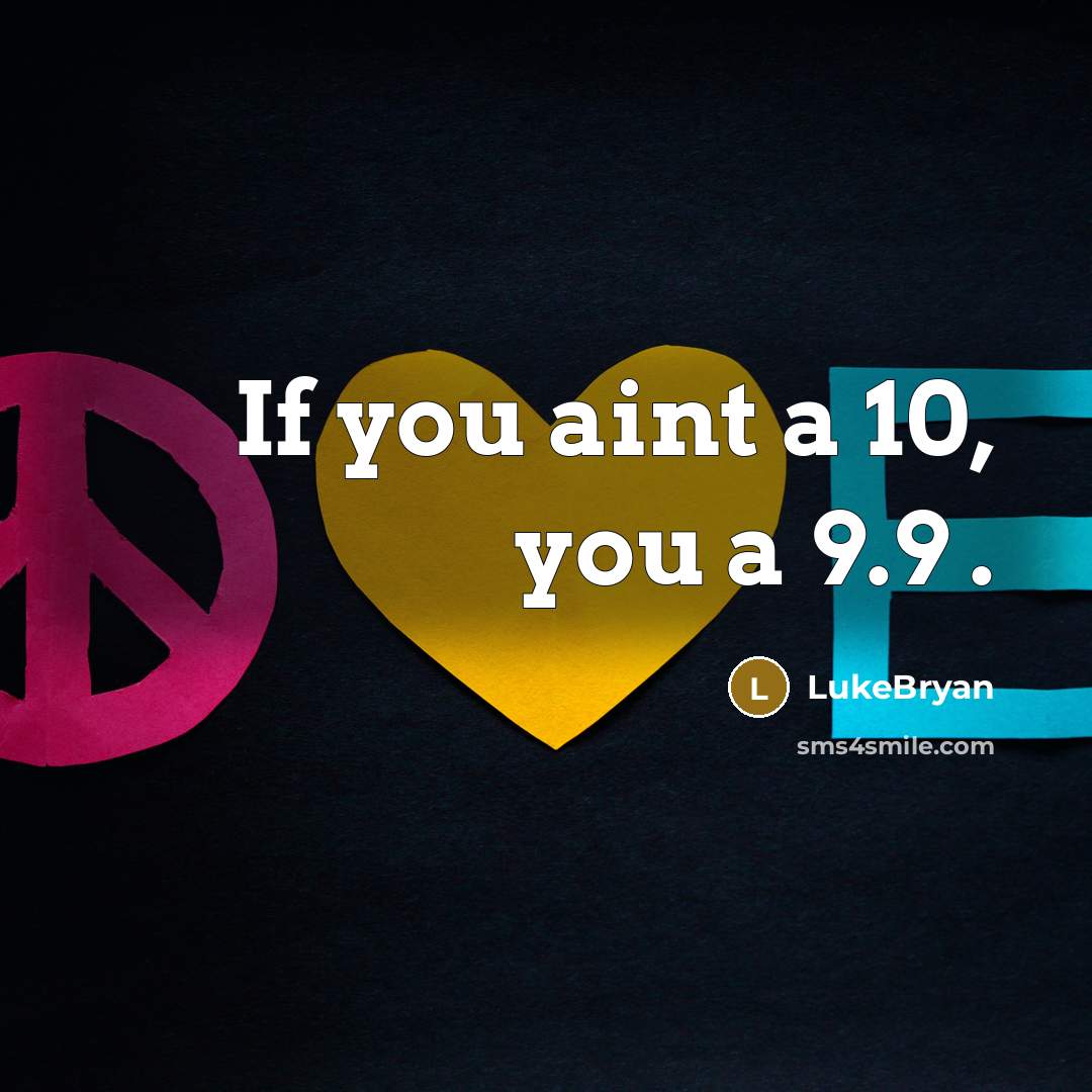 “If you aint a 10, you a 9.9 .…” quote by LukeBryan