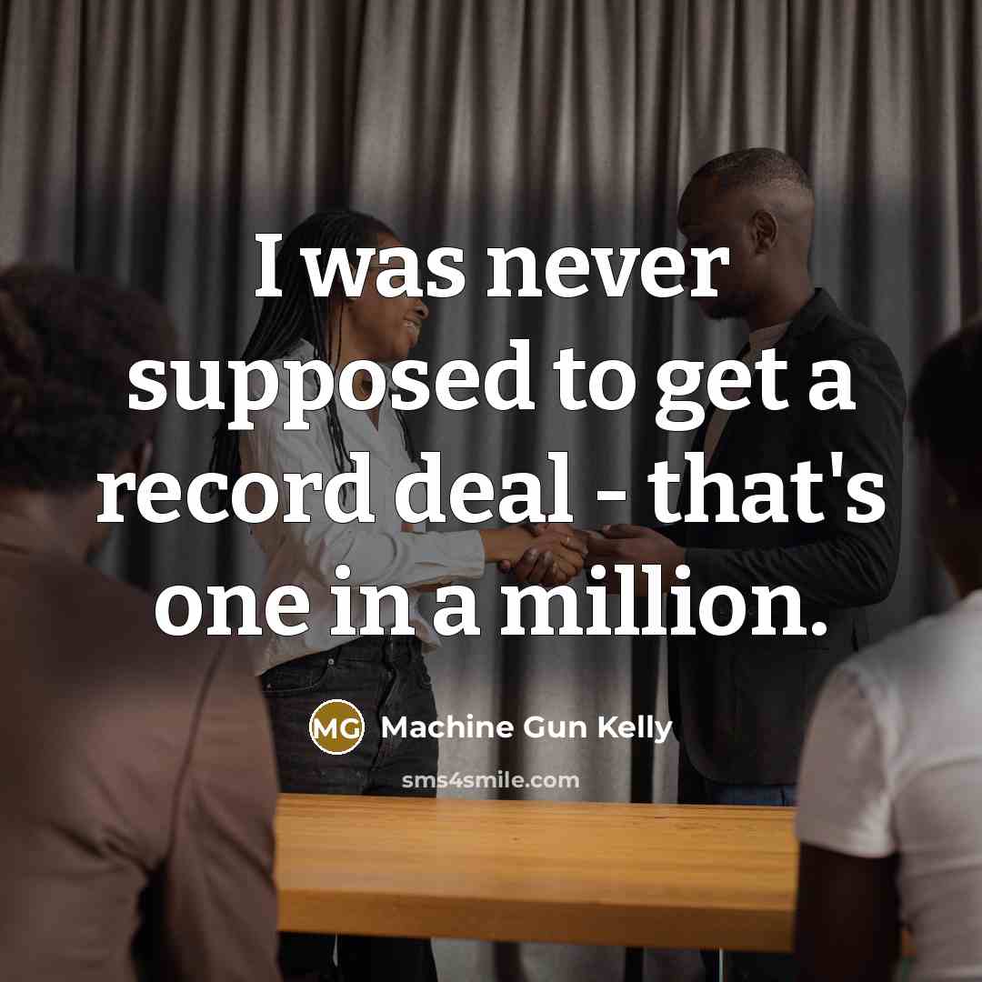 “I was never supposed to get a record deal -…” quote by Machine Gun Kelly