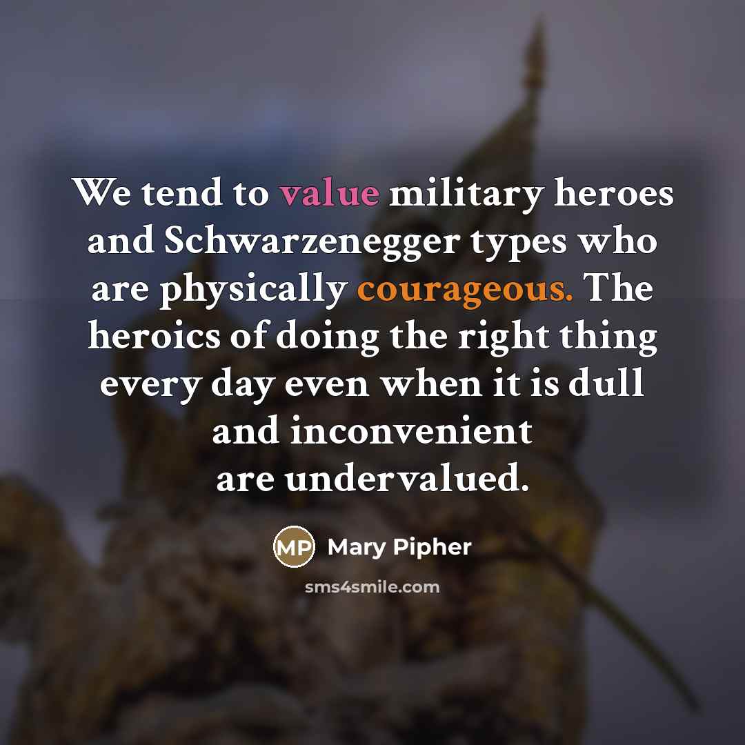 “We tend to value military heroes and Schwarzenegger types who…” quote by Mary Pipher