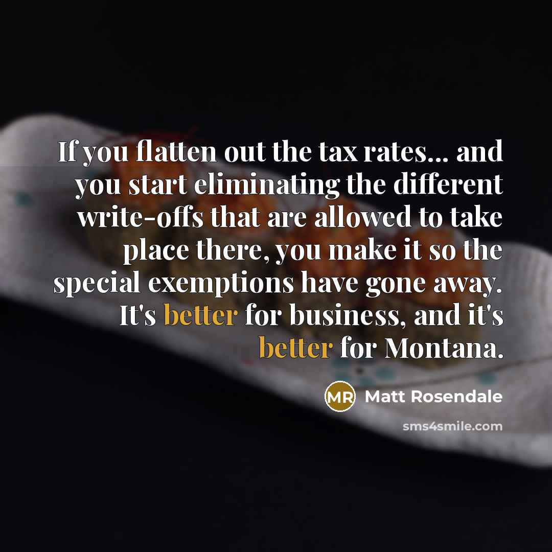 “If you flatten out the tax rates... and you start…” quote by Matt Rosendale