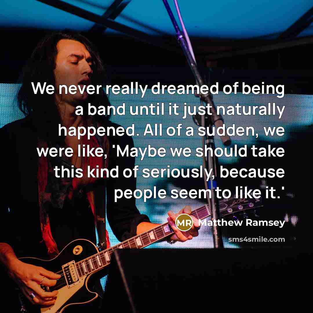 “We never really dreamed of being a band until it…” quote by Matthew Ramsey