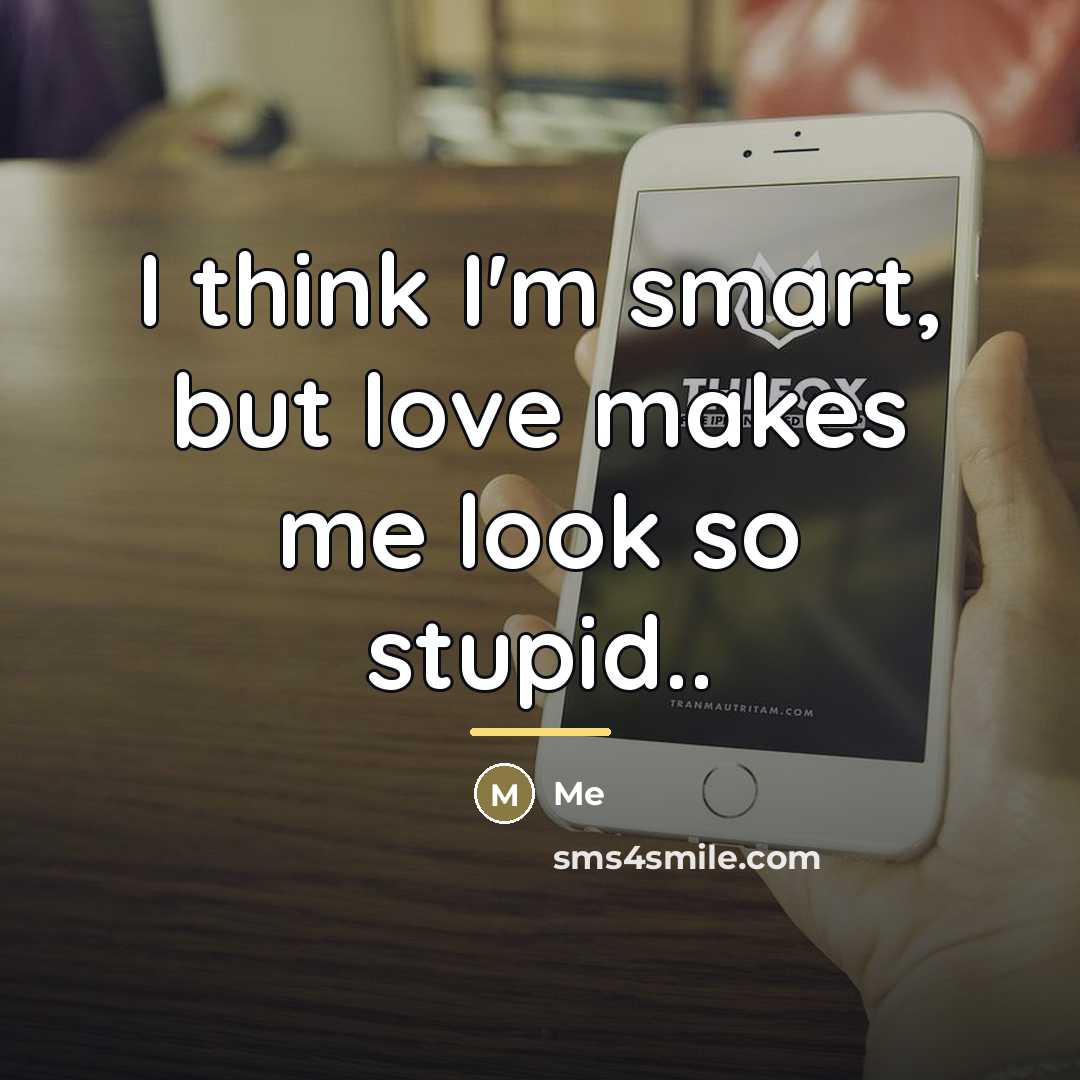 “I think I'm smart, but love makes me look so…” quote by Me
