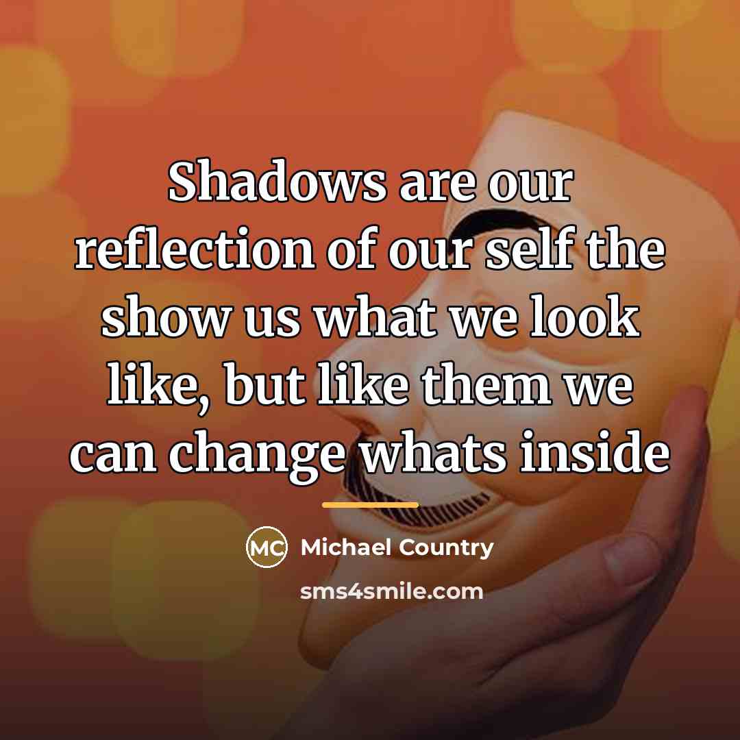 “Shadows are our reflection of our self the show us…” quote by Michael Country