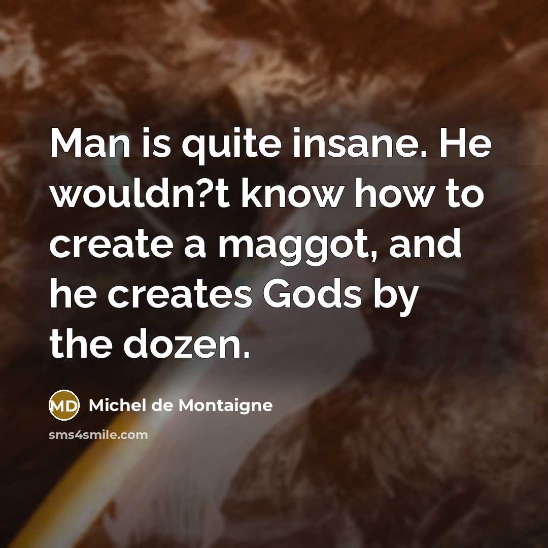 “Man is quite insane. He wouldn?t know how to create…” quote by Michel de Montaigne