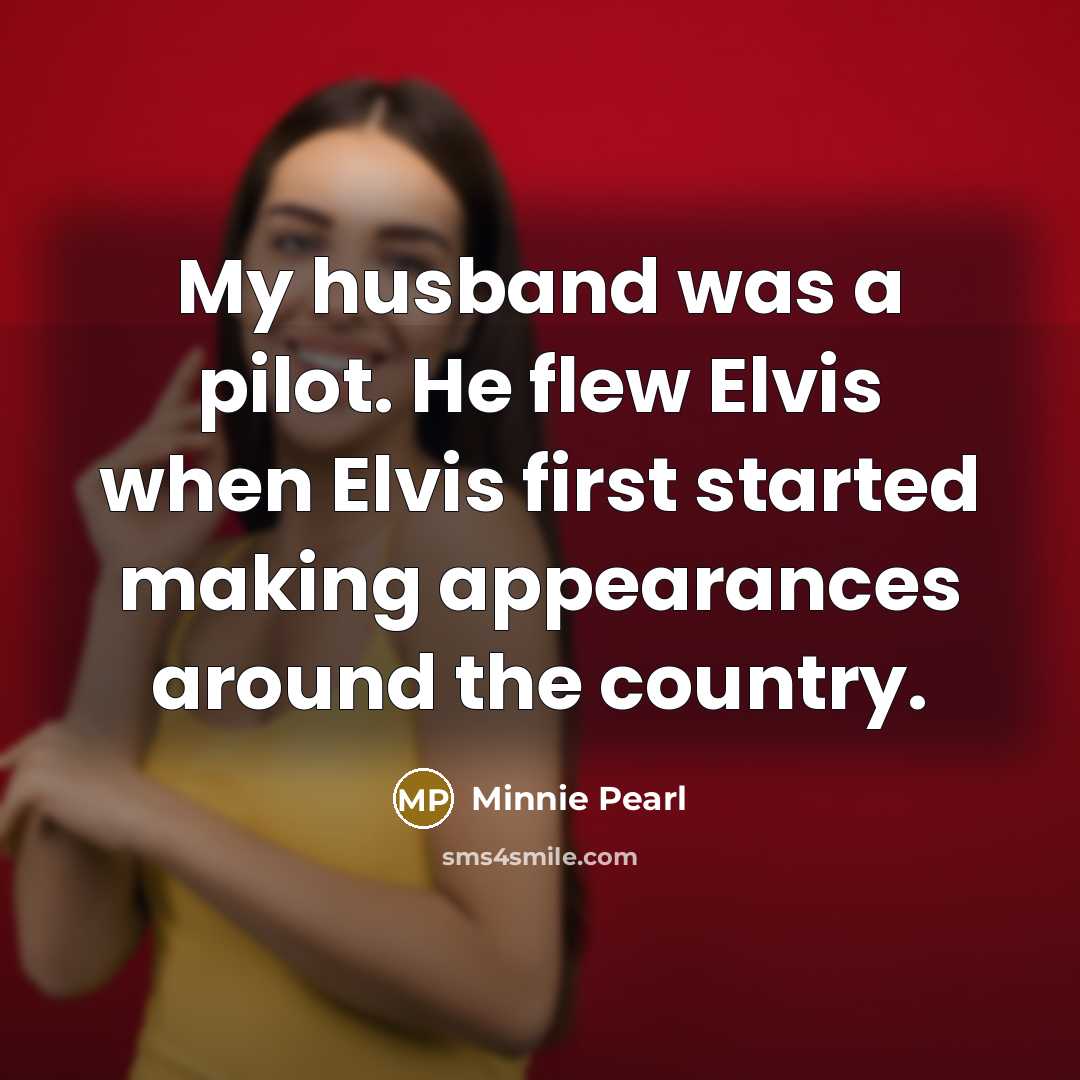“My husband was a pilot. He flew Elvis when Elvis…” quote by Minnie Pearl