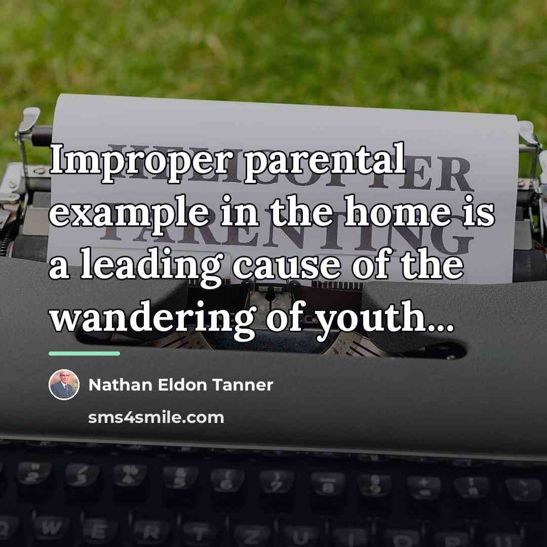 “Improper parental example in the home is a leading cause…” quote by Nathan Eldon Tanner