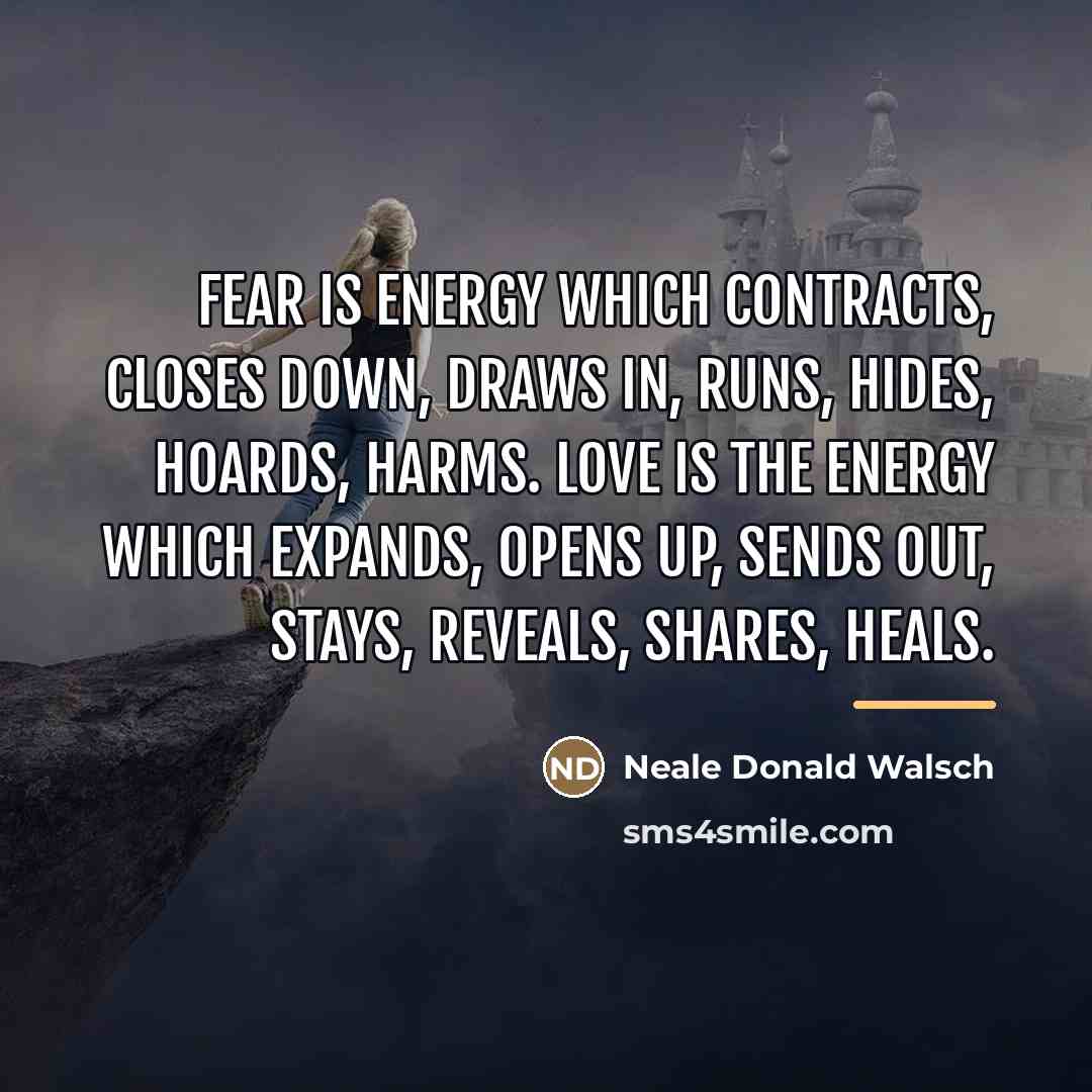 “Fear is energy which contracts, closes down, draws in, runs,…” quote by Neale Donald Walsch