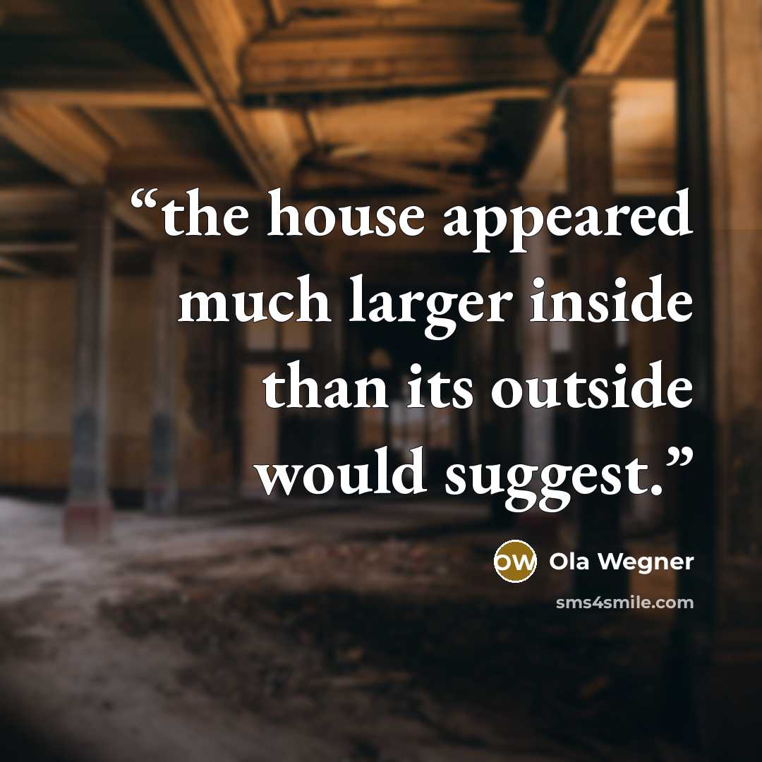 “the house appeared much larger inside than its outside would suggest.” quote by Ola Wegner