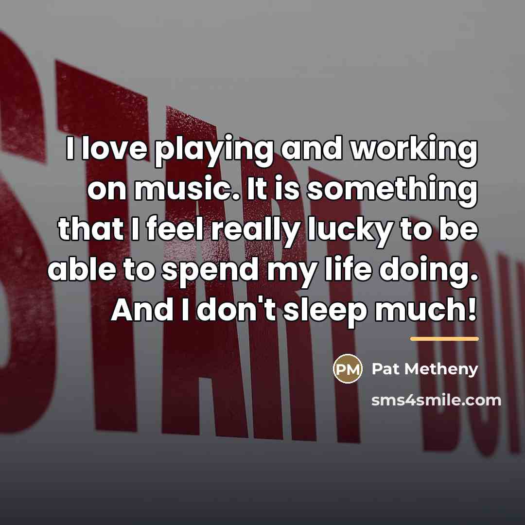 “I love playing and working on music. It is something…” quote by Pat Metheny