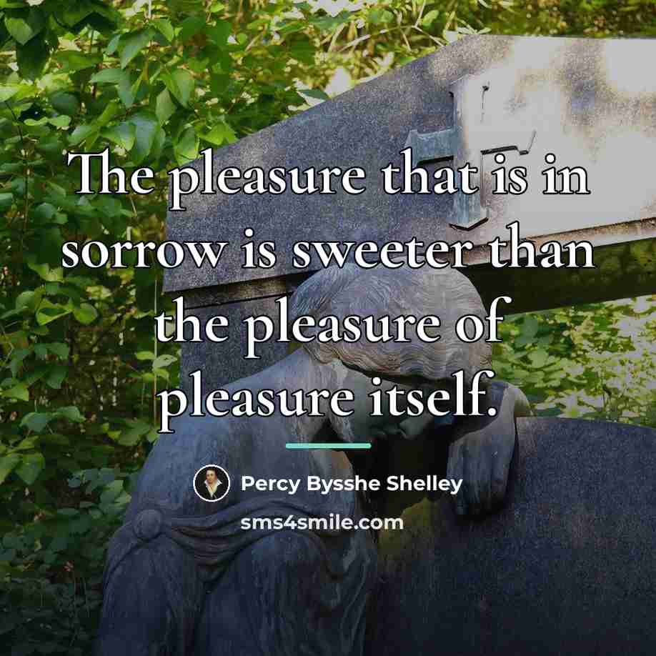 “The pleasure that is in sorrow is sweeter than the…” quote by Percy Bysshe Shelley