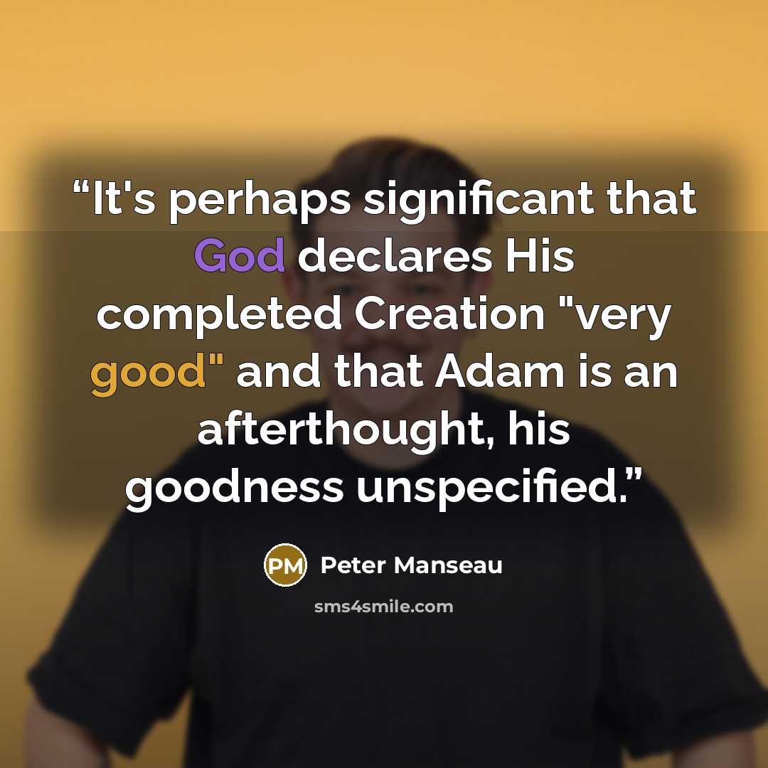 “It's perhaps significant that God declares His completed Creation "very good" and that Adam is an afterthought, his goodness unspecified.” quote by Peter Manseau