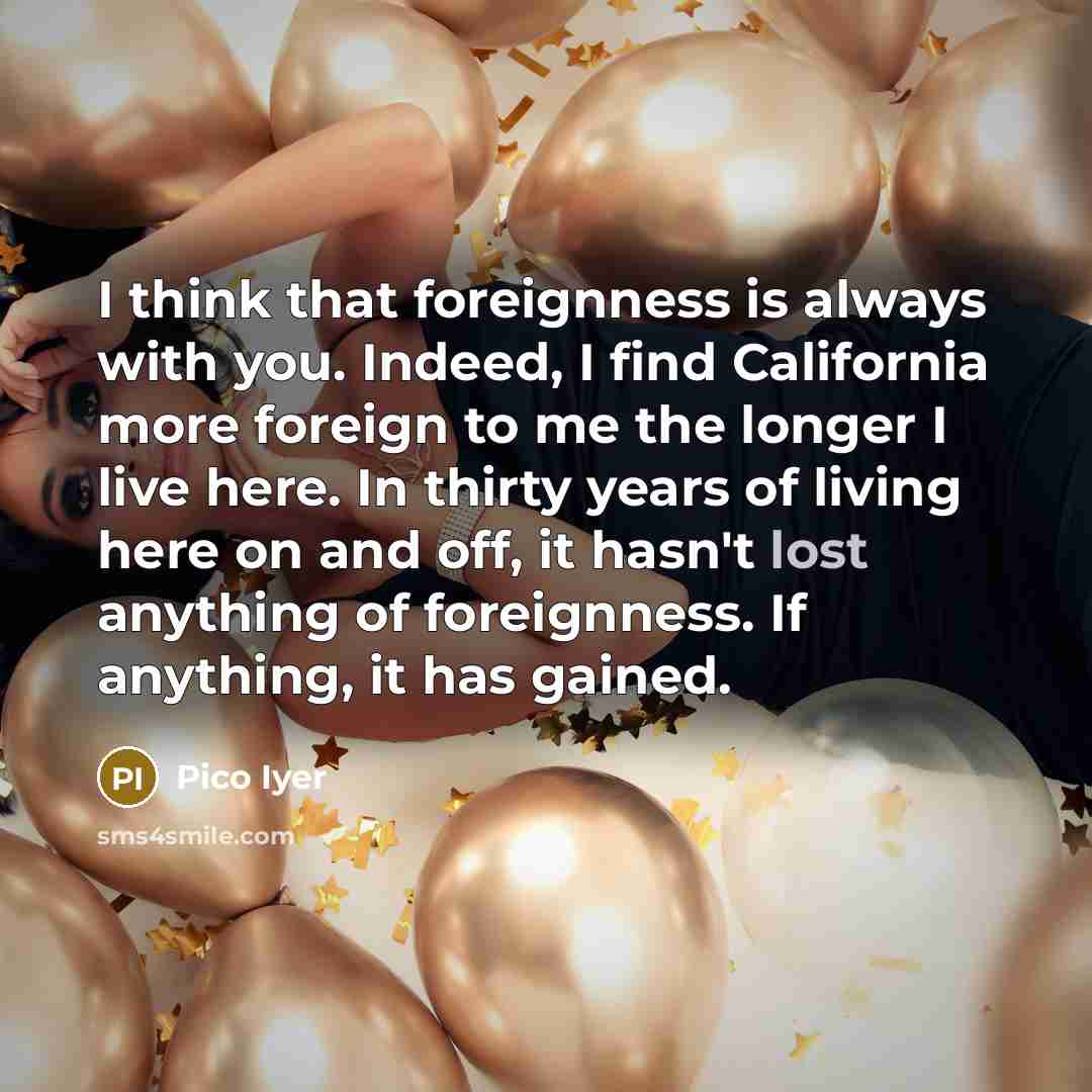 “I think that foreignness is always with you. Indeed, I…” quote by Pico Iyer