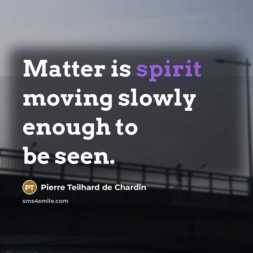 “Matter is spirit moving slowly enough to be seen.…” quote by Pierre Teilhard de Chardin