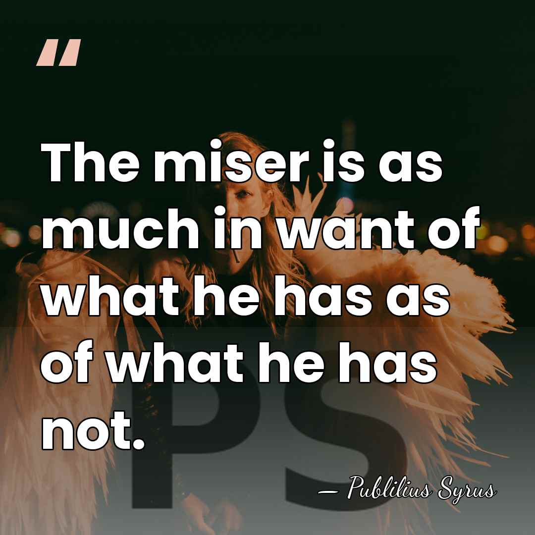 The miser is as much in want of what he has as&hellip; - Publilius Syrus