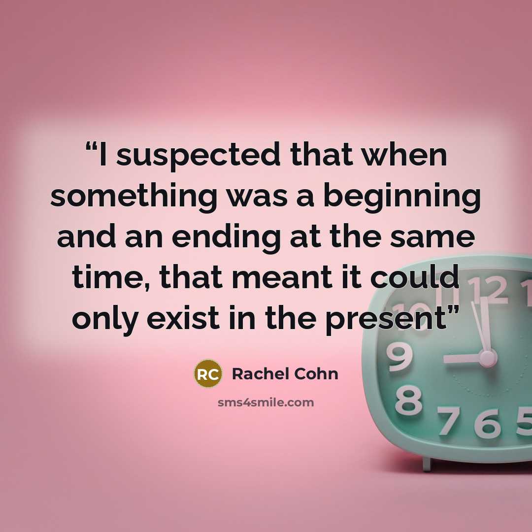 “I suspected that when something was a beginning and an ending at the same time, that meant it could only exist in the present” quote by Rachel Cohn
