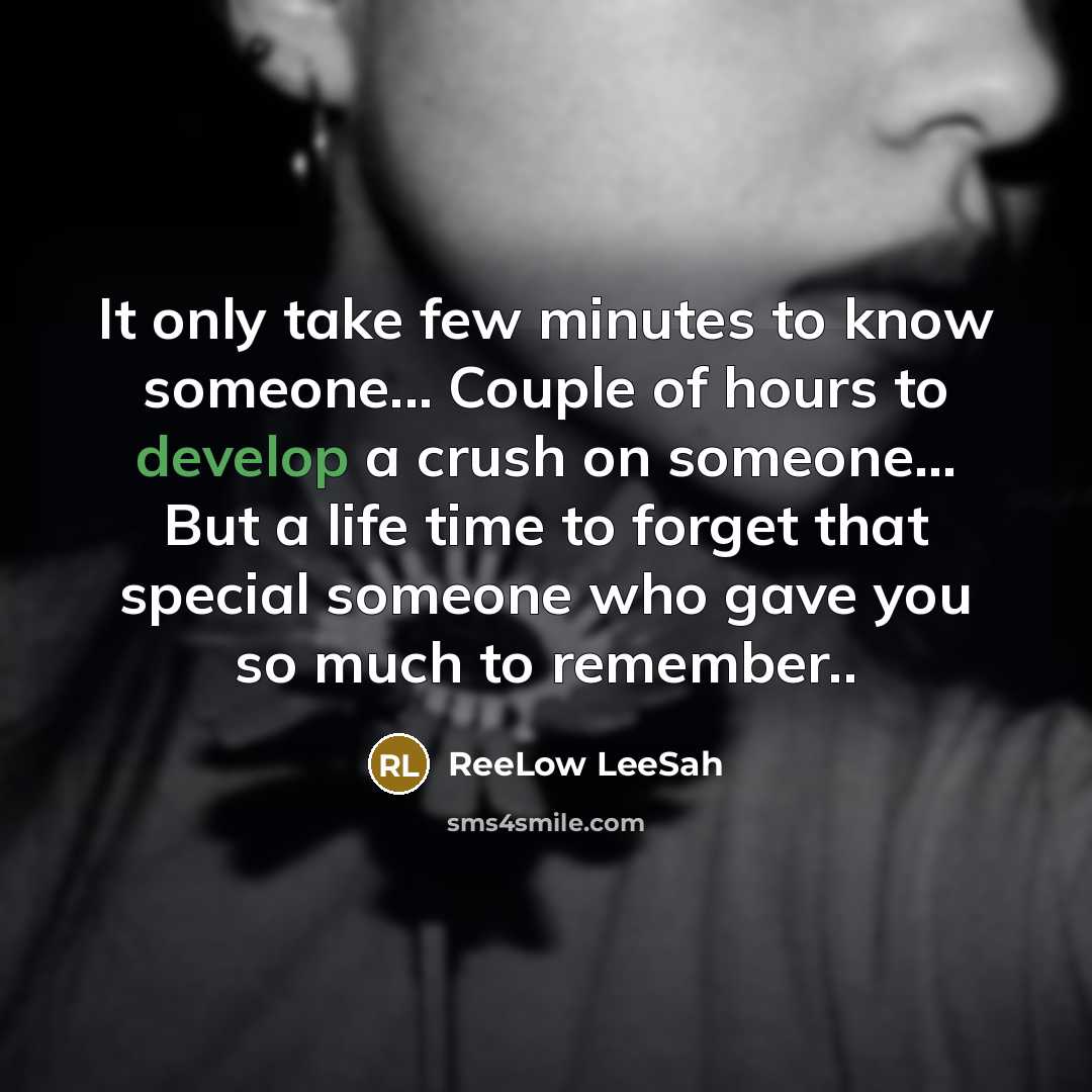 “It only take few minutes to know someone... Couple of hours to develop a crush on someone... But a life time to forget that special someone who gave you so much to remember..” quote by ReeLow LeeSah