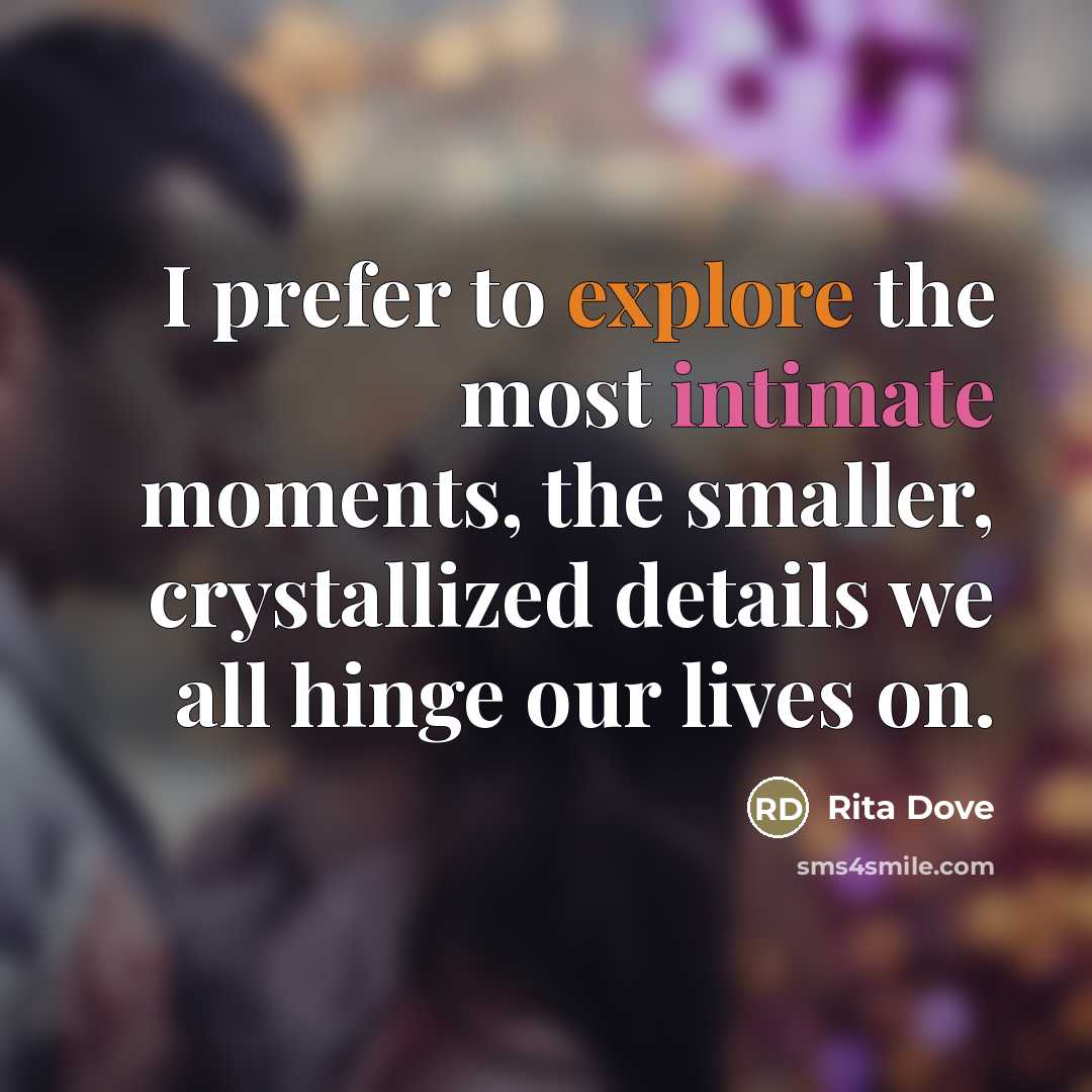 “I prefer to explore the most intimate moments, the smaller,…” quote by Rita Dove
