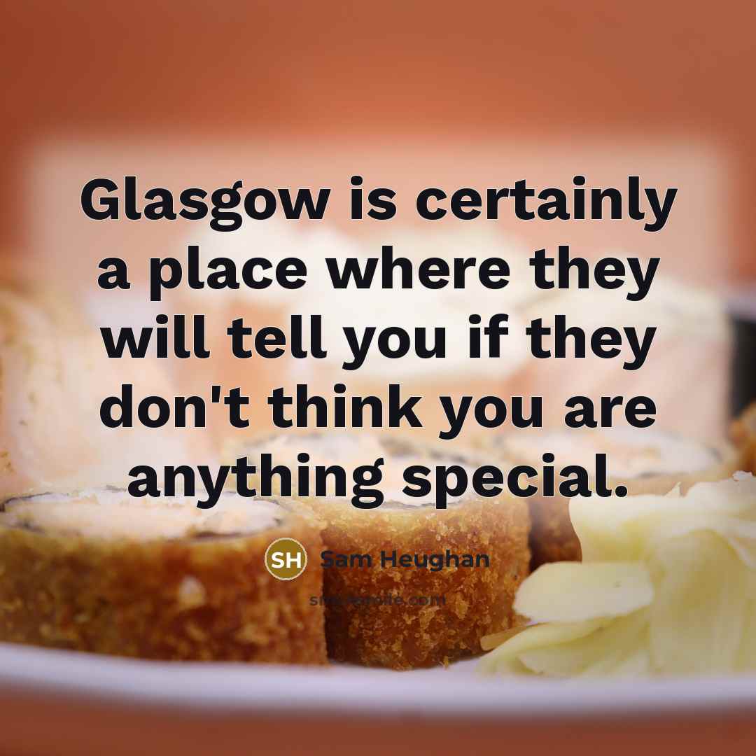 “Glasgow is certainly a place where they will tell you…” quote by Sam Heughan